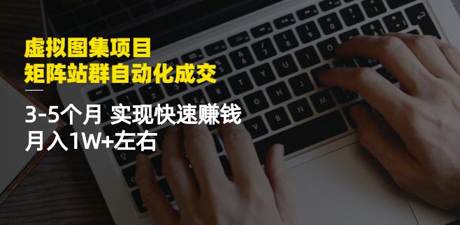 虚拟图集项目：矩阵站群自动化成交，3-5个月实现快速赚钱月入1W+左右￼-博学技术网