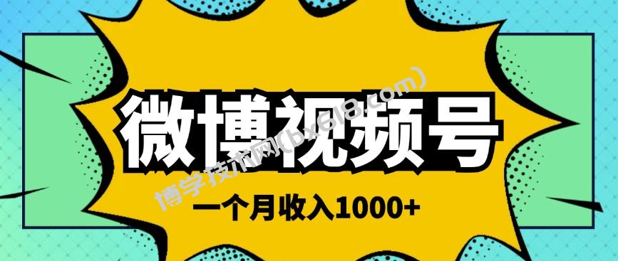 微博视频号简单搬砖项目，操作方法很简单，一个月1000左右收入￼-博学技术网