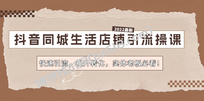 抖音同城生活店铺引流操课：快速引流，提升转化，实体老板必看！-博学技术网