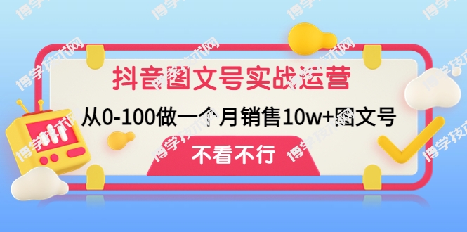 抖音图文号实战运营教程：从0-100做一个月销售10w+图文号-博学技术网