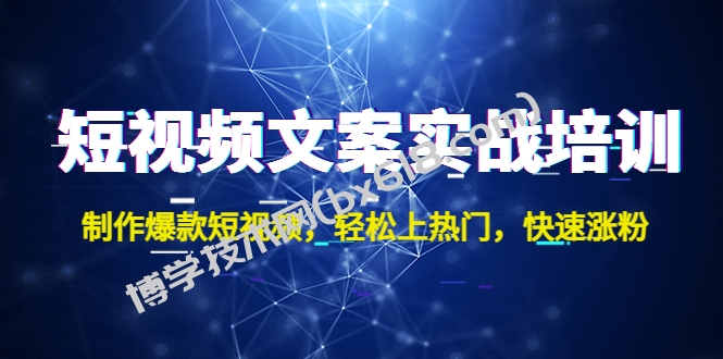 短视频文案实战培训：制作爆款短视频，轻松上热门，快速涨粉！-博学技术网