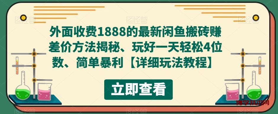 外面收费1888的最新闲鱼搬砖赚差价方法揭秘、玩好一天轻松4位数、简单暴利-博学技术网