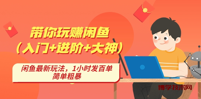 带你玩赚闲鱼（入门+进阶+大神），闲鱼最新玩法，1小时发百单，简单粗暴-博学技术网