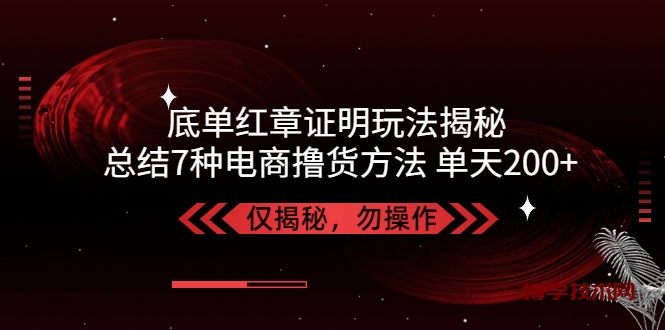 独家底单红章证明揭秘 总结7种电商撸货方法 操作简单,单天200+【仅揭秘】-博学技术网