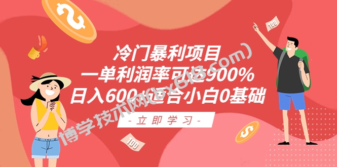 冷门暴利项目，一单利润率可达900%，日入600+适合小白0基础（教程+素材）-博学技术网