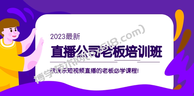 直播公司老板培训班：做娱乐短视频直播的老板必学课程！-博学技术网