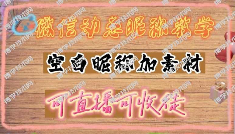 微信动态昵称设置方法，可抖音直播引流，日赚上百【详细视频教程+素材】-博学技术网