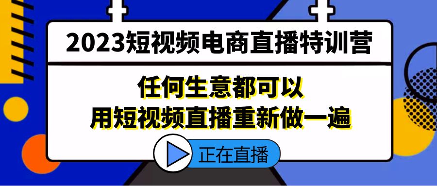 2023短视频电商直播特训营，任何生意都可以用短视频直播重新做一遍-博学技术网