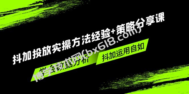 抖加投放实操方法经验+策略分享课，学会数据分析，抖加运用自如！-博学技术网