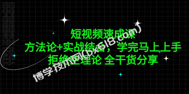 短视频速成课，方法论+实战结合，学完马上上手，拒绝空理论 全干货分享-博学技术网