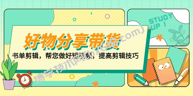 好物/分享/带货、书单剪辑，帮您做好短视频，提高剪辑技巧 打造百人直播间-博学技术网