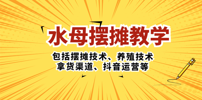 水母·摆摊教学，包括摆摊技术、养殖技术、拿货渠道、抖音运营等-博学技术网