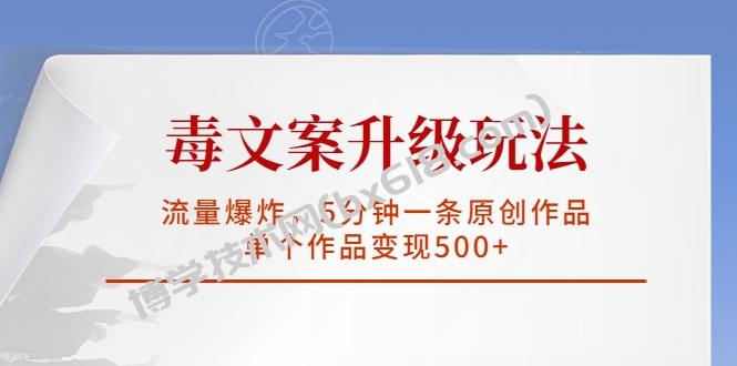 毒文案升级玩法，流量爆炸，5分钟一条原创作品，单个作品变现500+-博学技术网