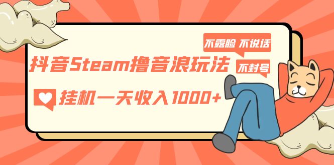 抖音Steam撸音浪玩法 挂机一天收入1000+不露脸 不说话 不封号 社恐人群福音-博学技术网