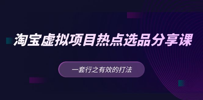 黄岛主 · 淘宝虚拟项目热点选品分享课：一套行之有效的打法！-博学技术网