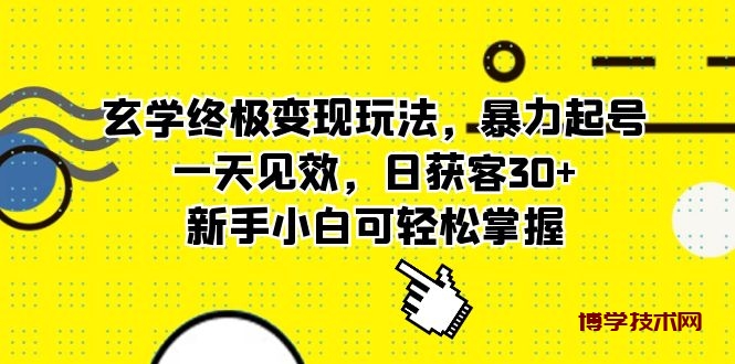 玄学终极变现玩法，暴力起号，一天见效，日获客30+，新手小白可轻松掌握-博学技术网