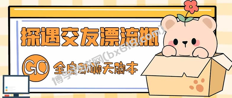 最新外面卖1980探遇交友漂流瓶聊天脚本，号称单机一天80+的项目-博学技术网