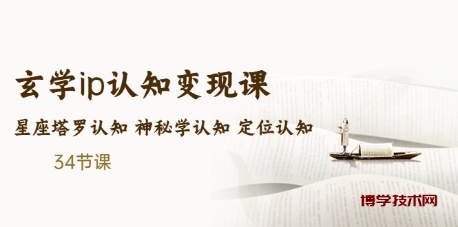 售价2890的玄学ip认知变现课 星座塔罗认知 神秘学认知 定位认知 (34节课)-博学技术网