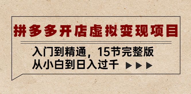 拼多多开店虚拟变现项目：入门到精通，从小白到日入过千（15节完整版）-博学技术网