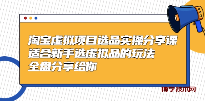 黄岛主-淘宝虚拟项目选品实操分享课，适合新手选虚拟品的玩法 全盘分享给你-博学技术网