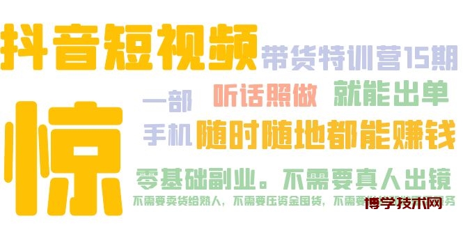 抖音短视频·带货特训营15期 一部手机 听话照做 就能出单 随时随地都能赚钱-博学技术网