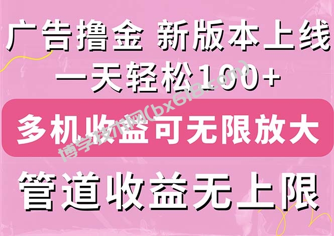 广告撸金新版内测，收益翻倍！每天轻松100+，多机多账号收益无上限-博学技术网