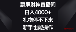 飘屏财神直播间，日入4000+，礼物停不下来，新手也能操作-博学技术网
