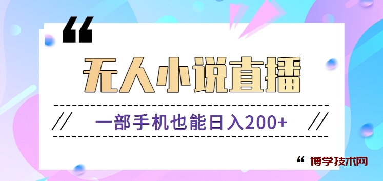 抖音无人小说直播玩法，新手也能利用一部手机轻松日入200+【视频教程】-博学技术网