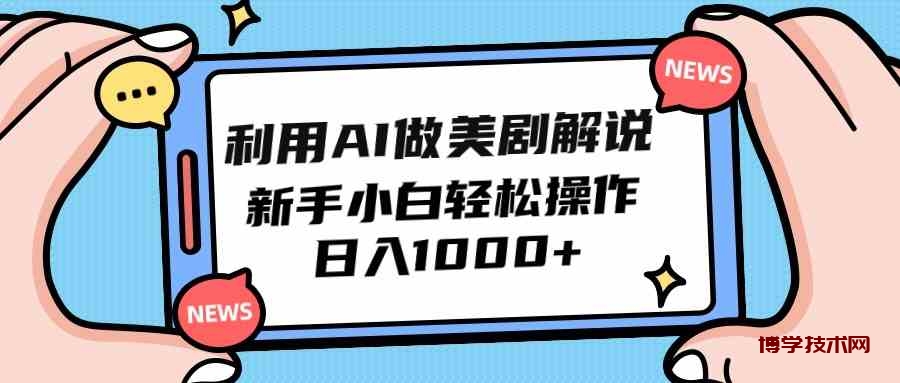 （9895期）利用AI做美剧解说，新手小白也能操作，日入1000+-博学技术网