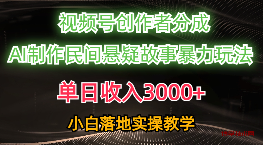（10853期）单日收入3000+，视频号创作者分成，AI创作民间悬疑故事，条条爆流，小白-博学技术网
