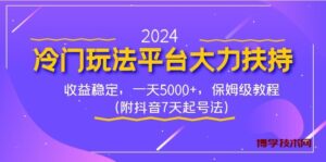 2024冷门玩法平台大力扶持,收益稳定,一天5000+,保姆级教程(附抖音7…-博学技术网