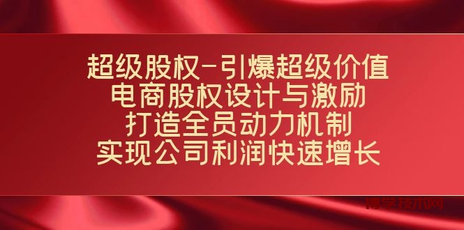 超级股权-引爆超级价值：电商股权设计与激励：打造全员动力机制 实现-博学技术网