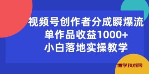 （10854期）视频号创作者分成瞬爆流，单作品收益1000+，小白落地实操教学-博学技术网