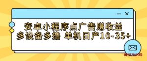 安卓小程序点广告赚收益，多设备多撸 单机日产10-35+-博学技术网