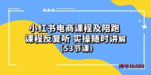 (10170期）小红书电商课程及陪跑 课程反复听 实操随时讲解 （53节课）-博学技术网