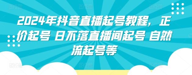 2024年抖音直播起号教程，正价起号 日不落直播间起号 自然流起号等-博学技术网