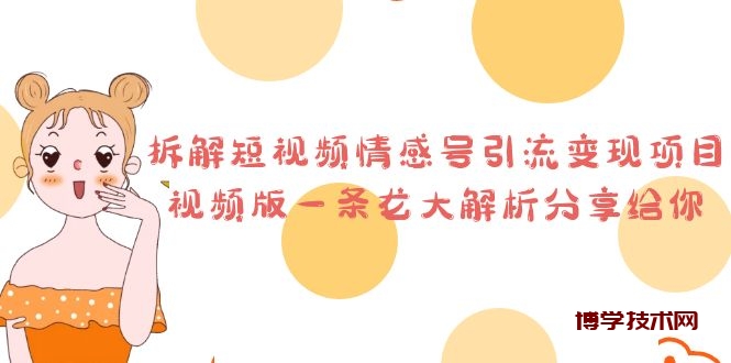 拆解短视频情感号引流变现项目，视频版一条龙大解析分享给你-博学技术网