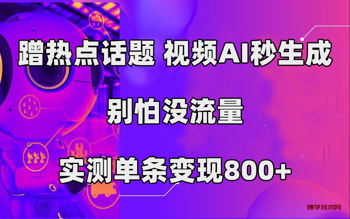 蹭热点话题，视频AI秒生成，别怕没流量，实测单条变现800+-博学技术网