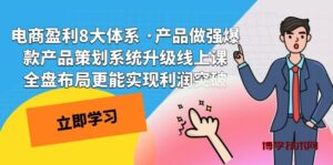 电商盈利8大体系 ·产品做强爆款产品策划系统升级线上课 全盘布局更能实-博学技术网