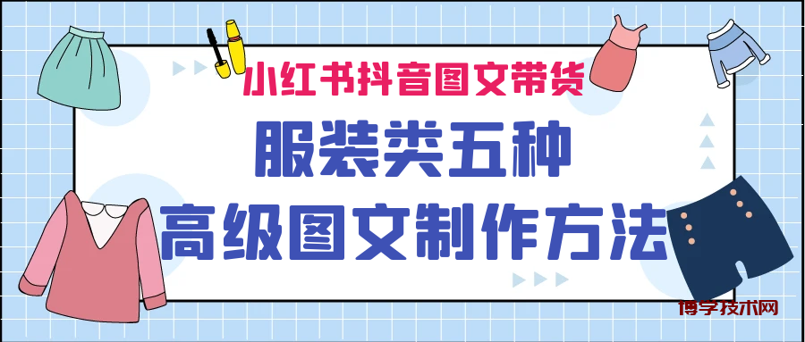 小红书抖音图文带货服装类五种高级图文制作方法-博学技术网