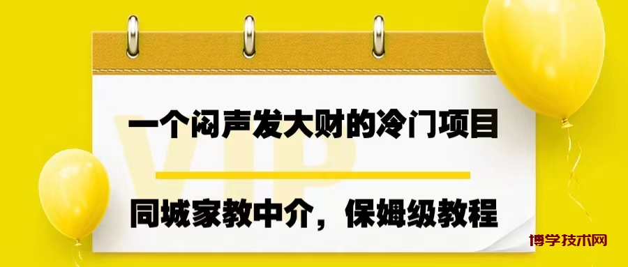 一个闷声发大财的冷门项目，同城家教中介，操作简单，一个月变现7000+-博学技术网