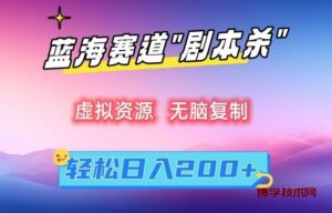 虚拟资源“剧本杀”无脑复制，轻松日入200+【揭秘】-博学技术网