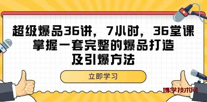 超级爆品36讲，7小时36堂课，掌握一套完整的爆品打造及引爆方法-博学技术网