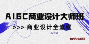 （10250期）AIGC-商业设计大师班，商业设计全流程（22节课）-博学技术网