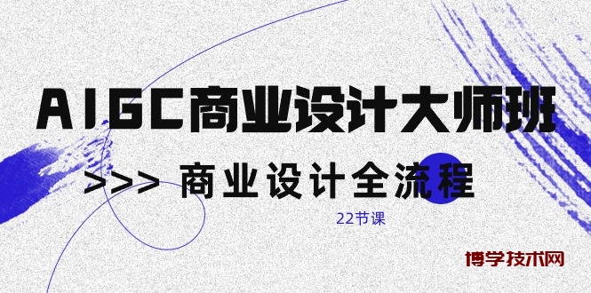 （10250期）AIGC-商业设计大师班，商业设计全流程（22节课）-博学技术网