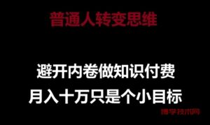 普通人转变思维，避开内卷做知识付费，月入十万只是一个小目标-博学技术网