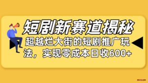 （10132期）短剧新赛道揭秘：如何弯道超车，超越烂大街的短剧推广玩法，实现零成本…-博学技术网