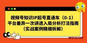 视频号-知识IP起号直通车（0-1）平台差异一次讲透入局分析打法指南-博学技术网