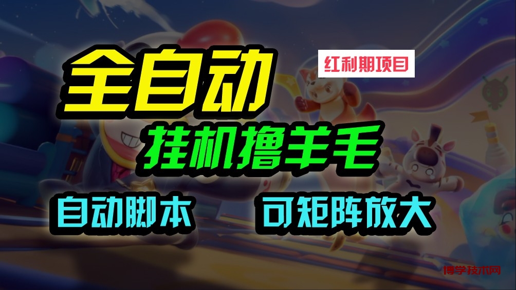 全自动挂机撸金，纯撸羊毛，单号20米，有微信就行，可矩阵批量放大-博学技术网