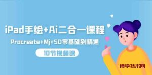 （9720期）iPad手绘+Ai二合一课程，Procreate+Mj+SD零基础到精通（10节视频课）-博学技术网